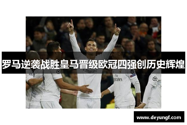 罗马逆袭战胜皇马晋级欧冠四强创历史辉煌 罗马逆袭战胜皇马晋级欧冠四强创历史辉煌