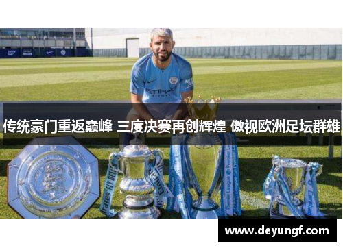 传统豪门重返巅峰 三度决赛再创辉煌 傲视欧洲足坛群雄 传统豪门重返巅峰 三度决赛再创辉煌 傲视欧洲足坛群雄