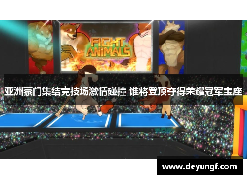 亚洲豪门集结竞技场激情碰撞 谁将登顶夺得荣耀冠军宝座 亚洲豪门集结竞技场激情碰撞 谁将登顶夺得荣耀冠军宝座